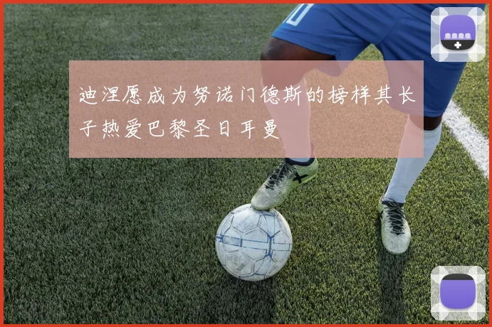 迪涅愿成为努诺门德斯的榜样其长子热爱巴黎圣日耳曼